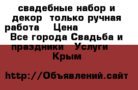 свадебные набор и декор (только ручная работа) › Цена ­ 3000-4000 - Все города Свадьба и праздники » Услуги   . Крым